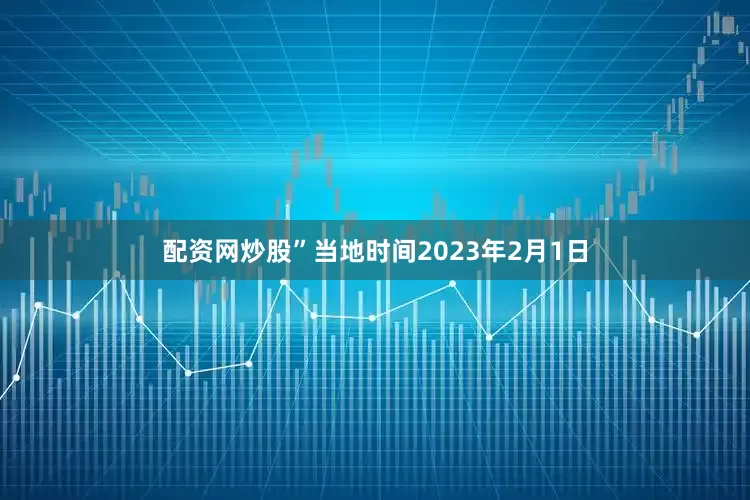 配资网炒股”　　当地时间2023年2月1日