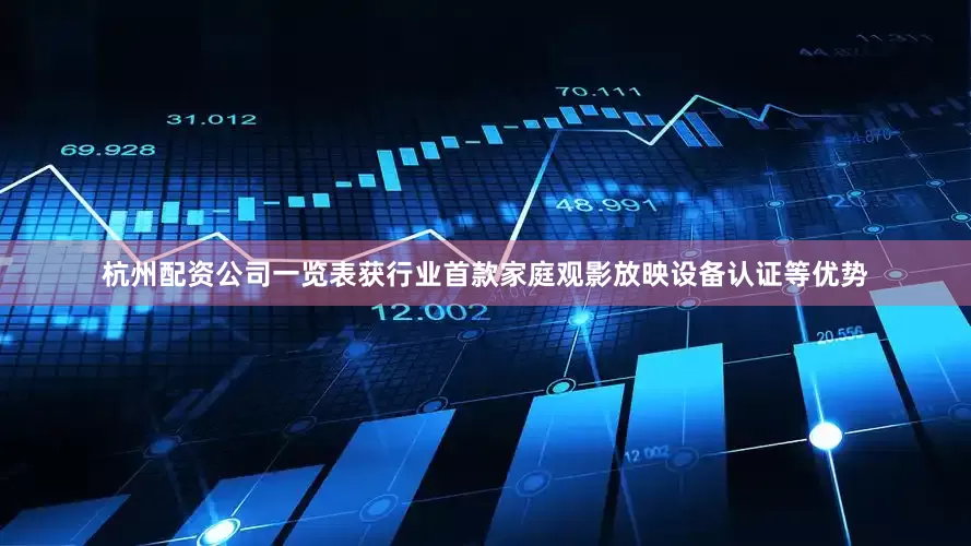 杭州配资公司一览表获行业首款家庭观影放映设备认证等优势