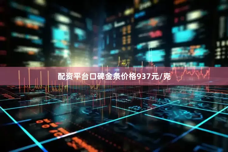 配资平台口碑金条价格937元/克