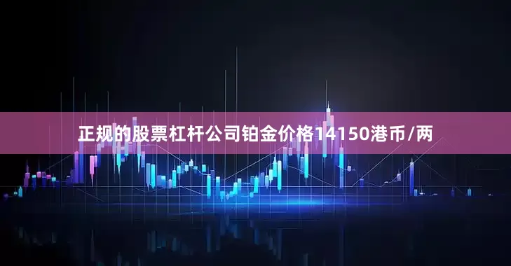正规的股票杠杆公司铂金价格14150港币/两
