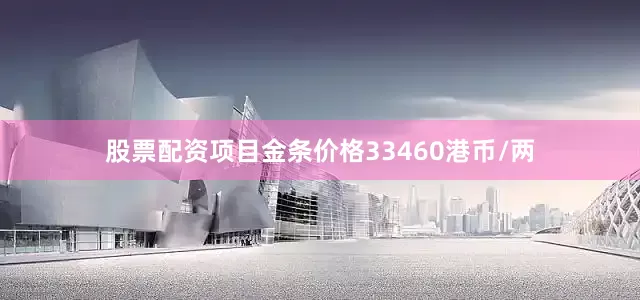 股票配资项目金条价格33460港币/两