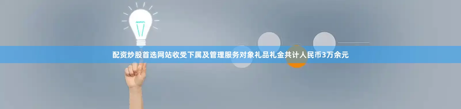 配资炒股首选网站收受下属及管理服务对象礼品礼金共计人民币3万余元