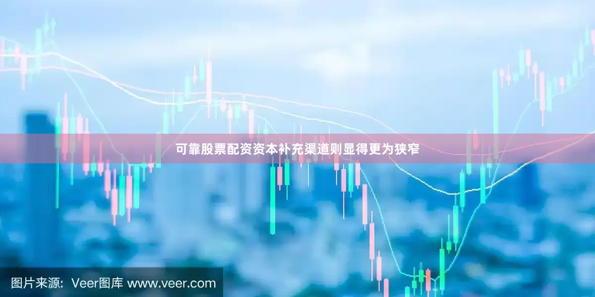 可靠股票配资资本补充渠道则显得更为狭窄