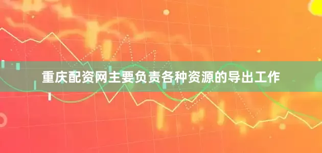 重庆配资网主要负责各种资源的导出工作