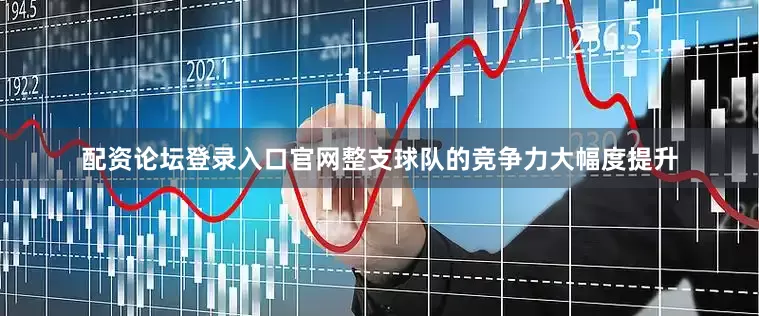 配资论坛登录入口官网整支球队的竞争力大幅度提升