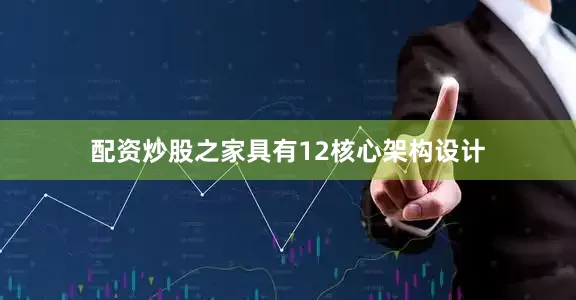 配资炒股之家具有12核心架构设计