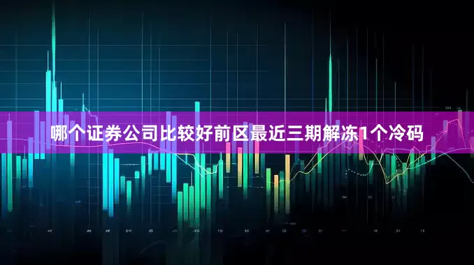 哪个证券公司比较好　　前区最近三期解冻1个冷码